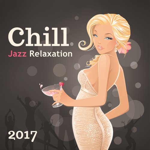 Chill Jazz Relaxation (2017 Selection, Bossa Lounge, Cocktail Party del Mar, Smooth Beach Party)