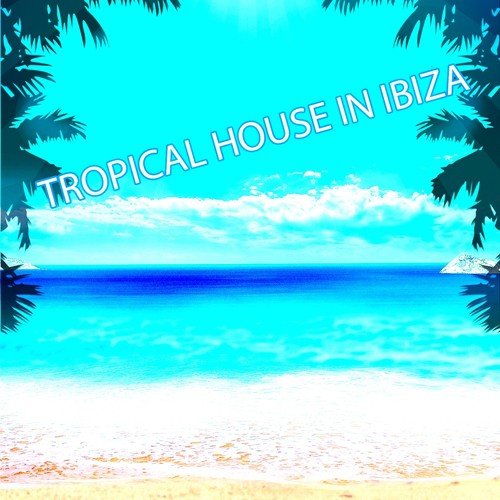 Tropical House in Ibiza (Top 51 Essential Dance Hits Summer 2016)