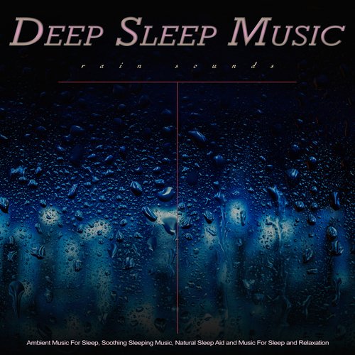 Deep Sleep Music: Ambient Music and Rain Sounds For Sleep, Soothing Sleeping Music, Natural Sleep Aid and Music For Sleep and Relaxation