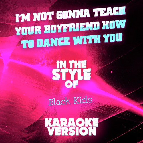 I'm Not Gonna Teach Your Boyfriend How to Dance with You (In the Style of Black Kids) [Karaoke Version]