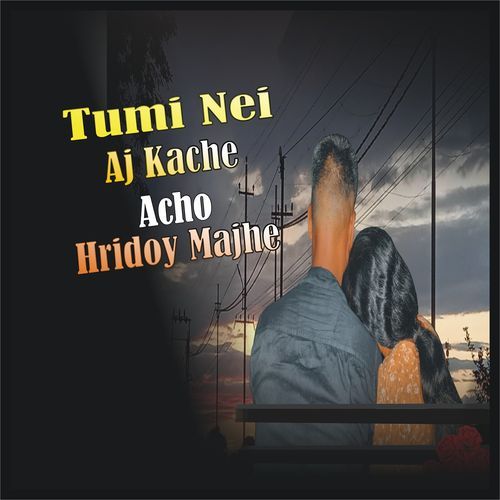Tumi Nei AJ Kache Acho Hridoy Majhe
