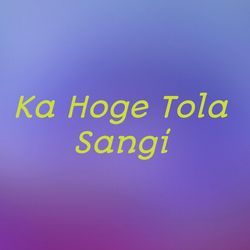 Ka Hoge Tola Sangi-MQkpXxhjVlU