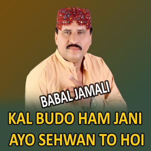 Kal Budo Ham Jani Ayo Sehwan To Hoi