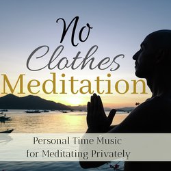 No Clothes Meditation - Personal Time Music for Meditating Privately