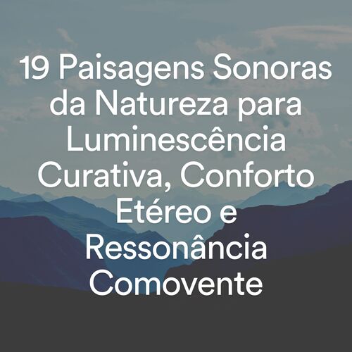 19 Paisagens Sonoras da Natureza para Luminescência Curativa, Conforto Etéreo e Ressonância Comovente