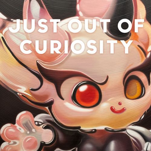 Just Out of Curiosity