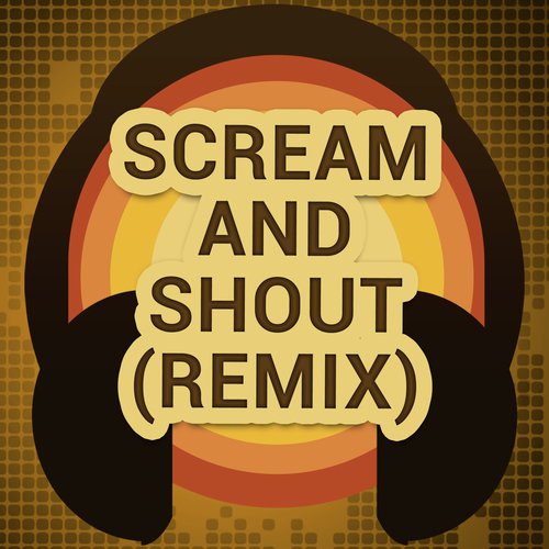 Scream and Shout (Remix) (A Tribute to Will.I.Am and Britney Spears, Diddy, Waka Fl…)