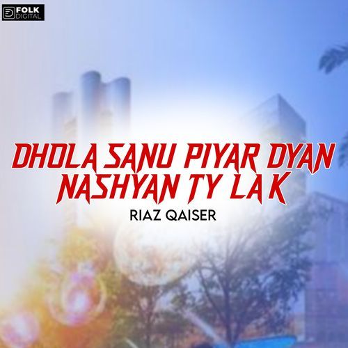 Dhola sanu pyar Dyan nashyan tay lakai