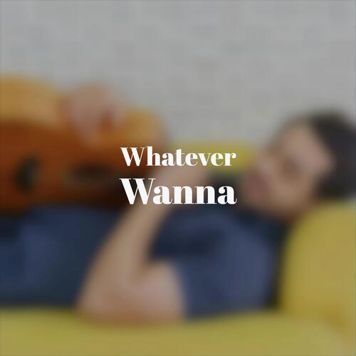 Whatever Wanna