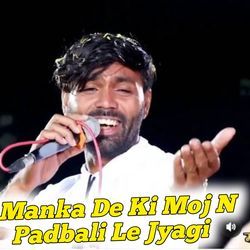 Manka De Ki Moj N Padbali Le Jyagi