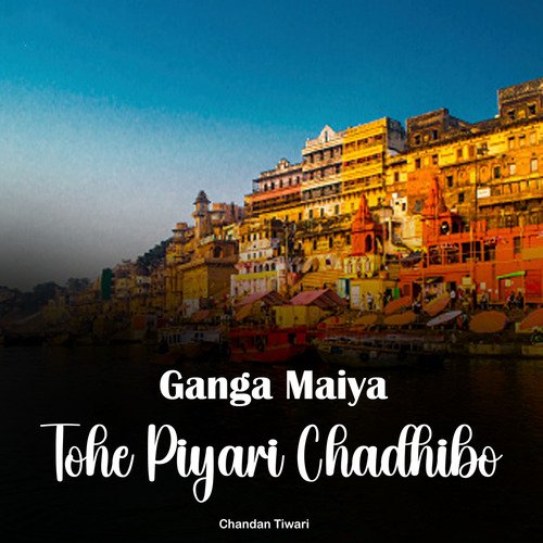 Ganga Maiya Tohe Piyari Chadhibo