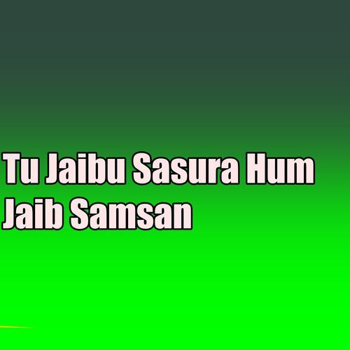 Tu Jaibu Sasura Hum Jaib Samsan