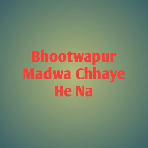 Bhootwapur Madwa Chhaye He Na