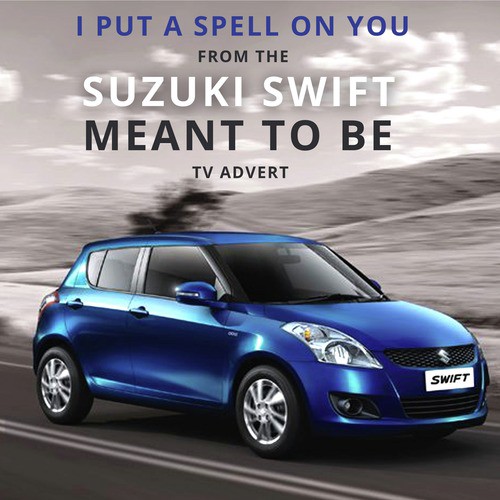 I Put a Spell on You (From The "Suzuki Swift - Meant to Be" T.V. Advert)