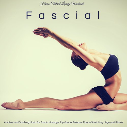 Fascial – Ambient and Soothing Music for Fascia Massage, Myofascial Release, Fascia Stretching, Yoga and Pilates