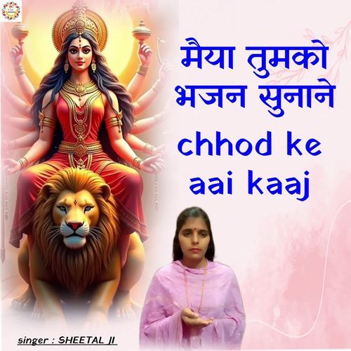 MAIYYA TUMKO BHAJAN SUNANE CHHOD KE AAI KAAJ