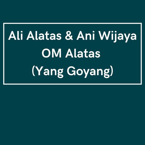 OM Alatas (Yang Goyang)