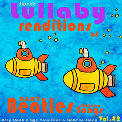 Baby Beatles Lullaby Children Songs: Sweet Lullaby Renditions of Beatles Fav's Help Rock a Bye Your Kids & Baby to Sleep, Vol.2