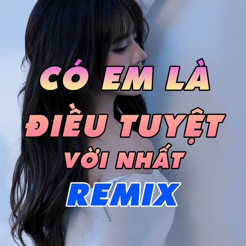 Có Em Là Điều Tuyệt Vời Nhất Remix