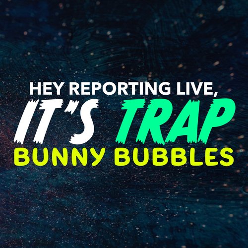 Hey Reporting Live It's Trap Bunny Bubbles_poster_image