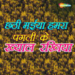 Chhathi Maiya Hamra Pagli Ke Khayal Rakhiya