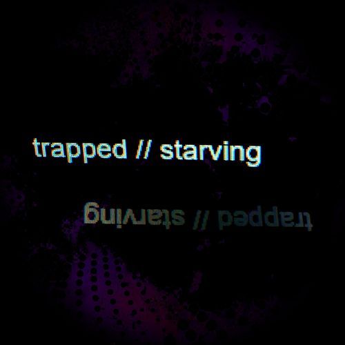 trapped // starving