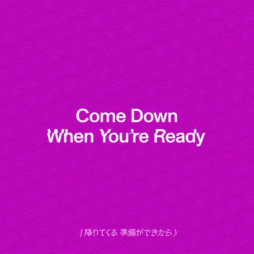 Come Down When You're Ready