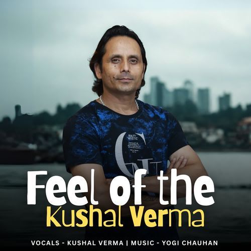 Feel Of The Kushal Verma
