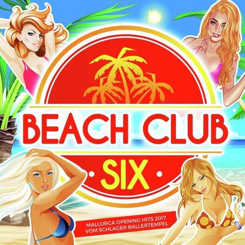 Beach Club Six (Mallorca Opening Hits 2017 vom Schlager Ballertempel)