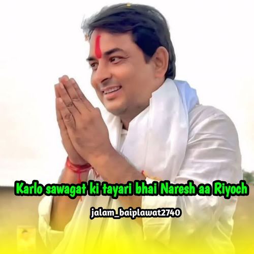 Karlo sawagat ki tayari bhai Naresh aa Riyoch