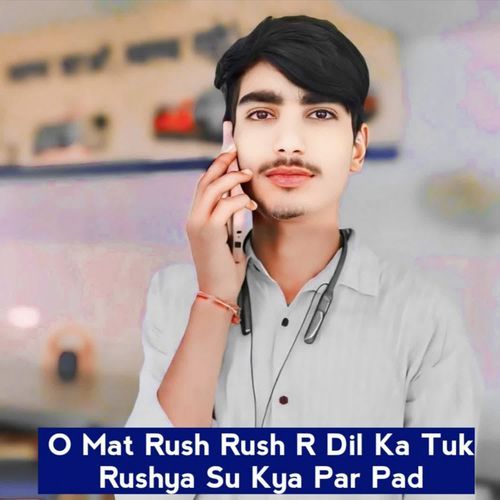 O Mat Rush Rush R Dil Ka Tuk Rushya Su Kya Par Pad