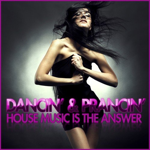 Dancin' & Prancin' (House Music Is the Answer)