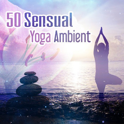 50 Sensual Yoga Ambient: The Best Collection of Zen Music, Soft Piano Background, New Age Music, Yoga with Nature Sounds, Sensual Music for Aromatherapy Massage