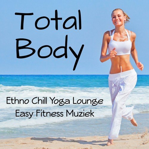 Total Body - Ethno Chill Yoga Lounge Easy Fitness Muziek voor Massage Therapie Eenvoudige Yoga Oefeningen en Meditatietechnieken