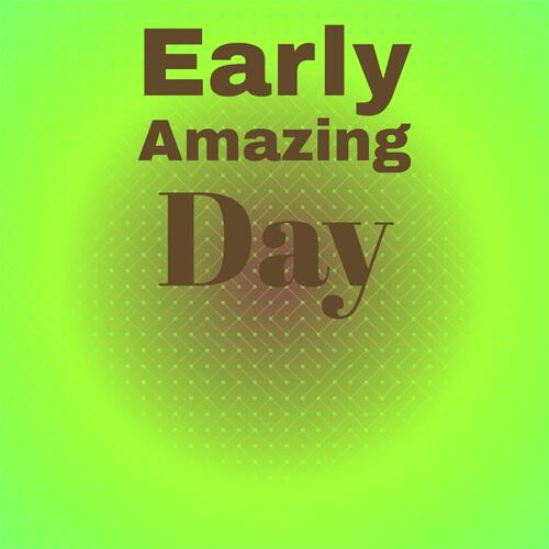 Early Amazing Day