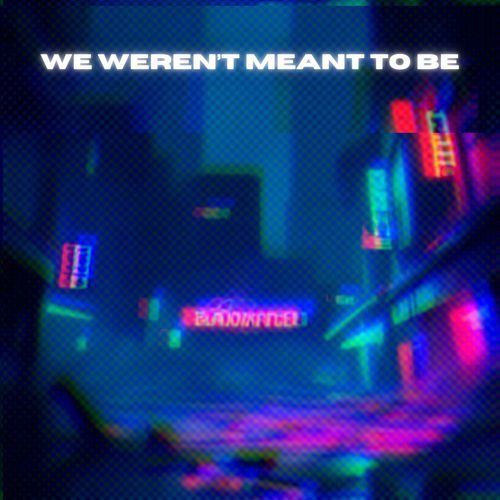 We Weren't Meant to Be