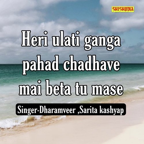 Heri Ulati Ganga Pahad Chadhave Mai Beta Tu Mase
