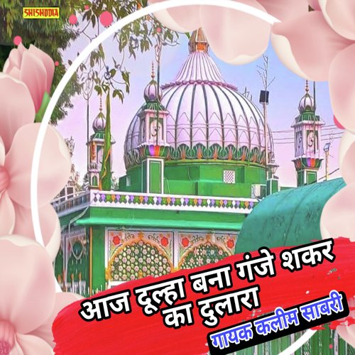 Aj Dulha Bana Ganje Shakar Ka Dulara