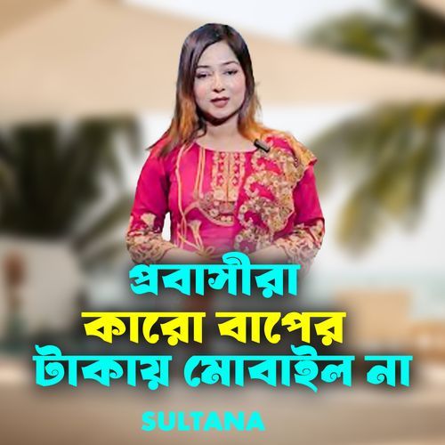 প্রবাসীরা কারো বাপের টাকায় মোবাইল না