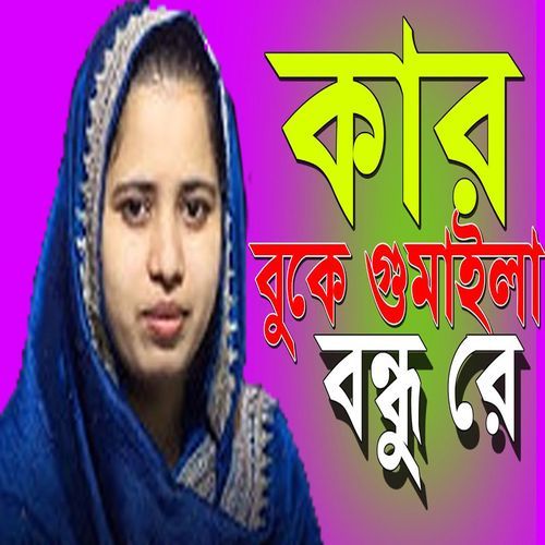 কার বু��কে গুমাইলা বন্ধু রে