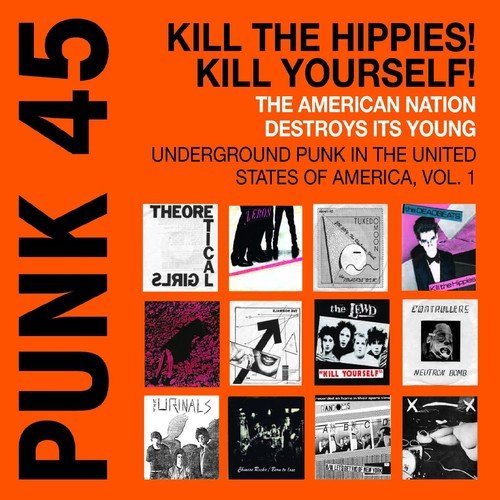 Soul Jazz Records Presents PUNK 45: Kill The Hippies! Kill Yourself! The American Nation Destroys Its Young. Underground Punk in the United States of America, Vol. 1. 1973-1987