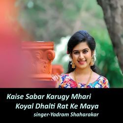 Kaise Sabar Karugy Mhari Koyal Dhalti Rat Ke Maya