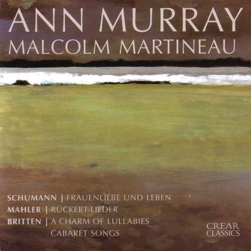 Schumann: Frauenliebe und Leben • Mahler: Rückert Lieder • Britten: A Charm of Lullabies; Cabaret Songs