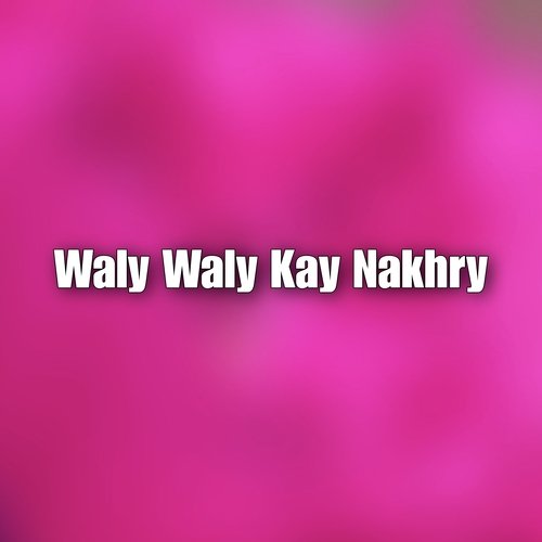 Waly Waly Kay Nakhry