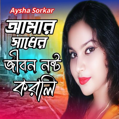 Amar Sadher Jibon Nosto Korli