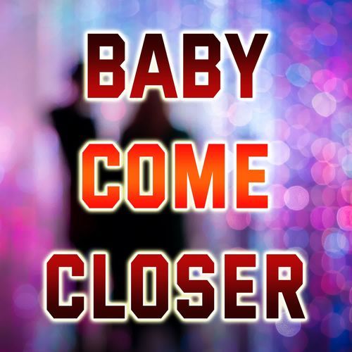 Baby Come Closer