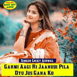 Garmi Aagi Ri Jaanudi Pila Dyu Jus Gana Ko-NSkJYQx8VFE