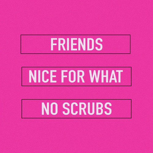 Nice for What / Friends / No Scrubs