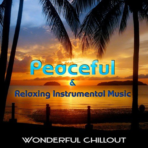 Peaceful & Relaxing Instrumental Music - Wonderful Chill Out Lounge Music, Chillout Music, Holidays & Party Music, Time to Relax, Slow Beautiful Soundtrack Like Music