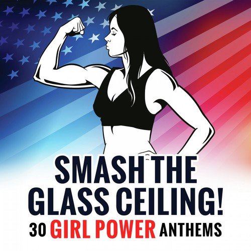Smash the Glass Ceiling! 30 Girl Power Anthems
